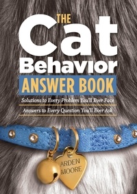 Arden Moore - The Cat Behavior Answer Book - Solutions to Every Problem You'll Ever Face; Answers to Every Question You'll Ever Ask.