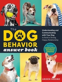 Arden Moore - The Dog Behavior Answer Book, 2nd Edition - Understanding and Communicating with Your Dog and Building a Strong and Happy Relationship.