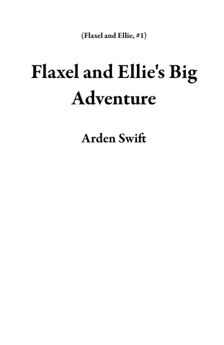  Arden Swift - Flaxel and Ellie's Big Adventure - Flaxel and Ellie, #1.