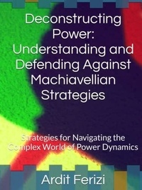  Ardit Ferizi - Deconstructing Power: Understanding and Defending Against Machiavellian Strategies: Strategies for Navigating the Complex World of Power Dynamics.