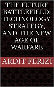  Ardit Ferizi - The Future Battlefield: Technology, Strategy, and the New Age of Warfare.