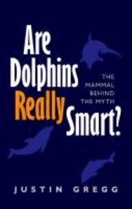 Are Dolphins Really Smart? - The mammal behind the myth.