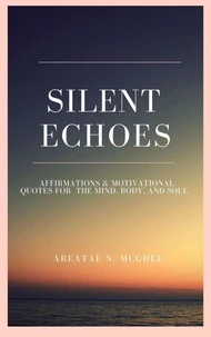 Silent Echoes: Affirmations &amp; Motivational Quotes  For The Mind, Body &amp; Soul