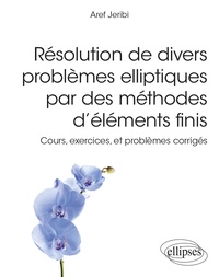 Aref Jeribi - Résolution de divers problèmes elliptiques par des méthodes d'éléments finis - Cours, exercices et problèmes corrigés.