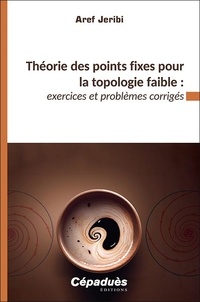 Aref Jeribi - Théorie des points fixes pour la topologie faible : exercices et problèmes corrigés.