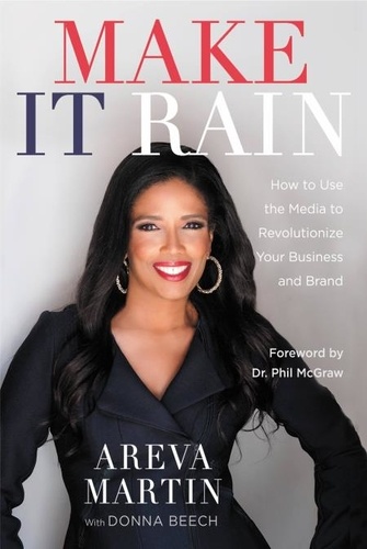 Make It Rain!. How to Use the Media to Revolutionize Your Business &amp; Brand