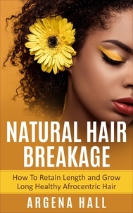  Argena Hall - Natural Hair Breakage: How To Retain Length and Grow Long Healthy Afrocentric Hair.
