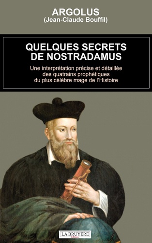 Quelques secrets de Nostradamus. Une interprétation précise et détaillée des quatrains prophétiques du plus célèbre mage de l'Histoire