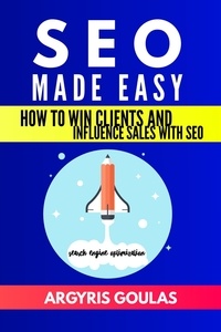  Argyris Goulas - SEO Made Easy: How to Win Clients and Influence Sales with SEO.