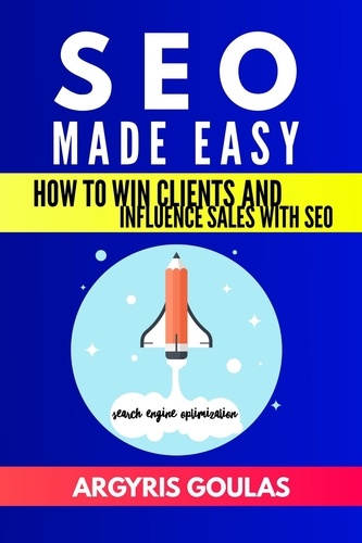  Argyris Goulas - SEO Made Easy: How to Win Clients and Influence Sales with SEO.