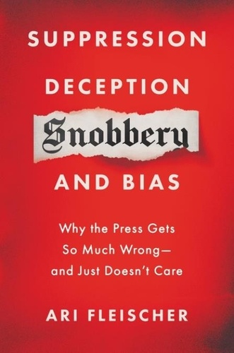 Ari Fleischer - Suppression, Deception, Snobbery, and Bias - Why the Press Gets So Much Wrong—And Just Doesn't Care.