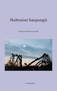Ari Koponen - Nuhruiset kaupungit - Kirjeitä kuolleelle ystävälle.