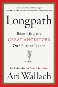 Ari Wallach - Longpath - Becoming the Great Ancestors Our Future Needs – An Antidote for Short-Termism.