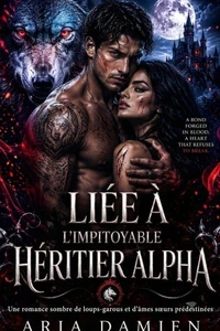 Liée à l’Impitoyable Héritier Alpha: Une romance sombre de loups-garous et d’âmes sœurs prédestinées