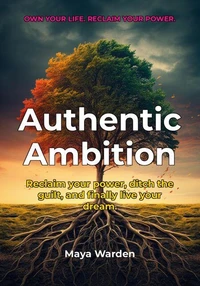 Authentic Ambition - Reclaim Your Power, Break Free, and Achieve Your Goals