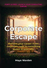 Escape the Corporate Cage and Design Your Dream Career - A Proven Path to Thriving as a Freelance Consultant