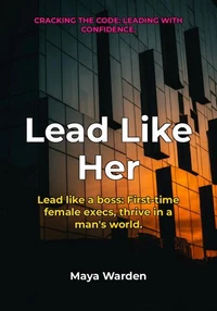 Lead Like Her - Conquer the C-Suite and Thrive as a First-Time Female Executive