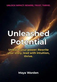 Unleashed Potential - Rewire Your Mindset, Ignite Your Intuition, and Lead Yourself to Extraordinary Success