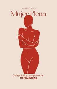 Mujer Plena: Guía práctica para potenciar tu feminidad