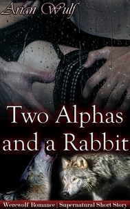  Arian Wulf - Two Alphas and a Rabbit - Submissive Shifters &amp; Werewolf Alphas.