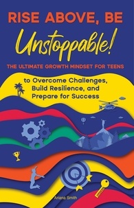  Ariana Smith - Rise Above, Be Unstoppable! The Ultimate Growth Mindset for Teens to Overcome Challenges, Build Resilience, and Prepare for Success.