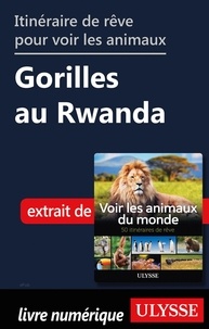 Ariane Arpin-Delorme - Itinéraire de rêve pour voir les animaux - Gorilles au Rwanda.