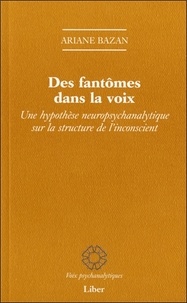 Ariane Bazan - Des fantômes dans la voix - Une hypothèse neuropsychanalytique sur la structure de l'inconscient.