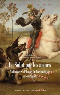 Ariane Boltanski et Franck Mercier - Le Salut par les armes - Noblesse et défense de l'orthodoxie (XIIIe-XVIIe siècle).