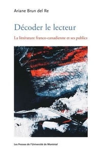 Ariane Brun del Re - Décoder le lecteur - La littérature franco-canadienne et ses publics.