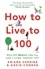 How to Live to 100. What Will REALLY Help You Lead a Longer, Healthier Life?
