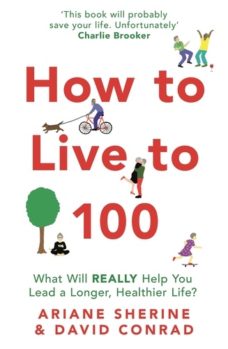 How to Live to 100. What Will REALLY Help You Lead a Longer, Healthier Life?
