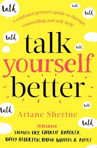Talk Yourself Better. A Confused Person's Guide to Therapy, Counselling and Self-Help