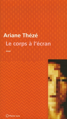 Ariane Thézé - Le Corps à l'écran - La mutation de l'image du corps par  l'art écranique.