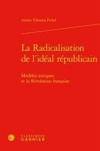 Ariane Viktoria Fichtl - La Radicalisation de l'idéal républicain - Modèles antiques et la Révolution française.