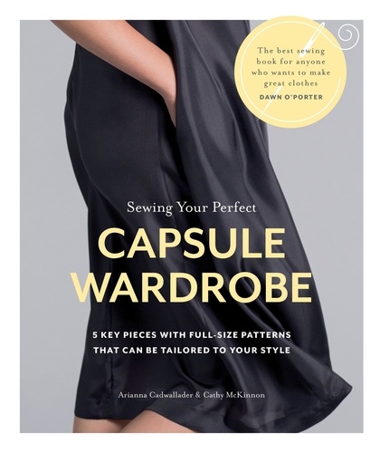 Sewing Your Perfect Capsule Wardrobe. 5 Key Pieces with Full-size Patterns That Can Be Tailored to Your Style