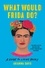 What Would Frida Do?. A Guide to Living Boldly