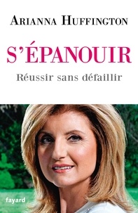 Arianna Huffington - S'épanouir - Réussir sans défaillir.