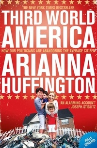 Arianna Huffington - Third World America - How Our Politicians Are Abandoning the Ordinary Citizen.