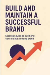 Build and maintain a successfull brand: Essential guide to build and consolidate a strong brand