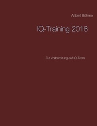 Aribert Böhme - IQ-Training 2018 - Zur Vorbereitung auf IQ-Tests.
