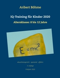 Aribert Böhme - IQ-Training für Kinder 2020 - Altersklasse: 8 bis 12 Jahre.