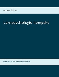 Aribert Böhme - Lernpsychologie kompakt - Basiswissen für interessierte Laien.