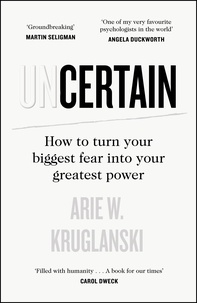 Arie Kruglanski - Uncertain - How to Turn Your Biggest Fear into Your Greatest Power.
