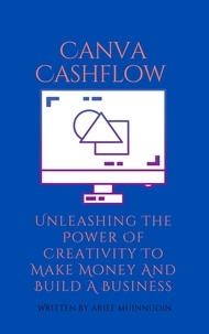  Arief Muinnudin - Canva Cashflow Unleashing The Power Of Creativity To Make Money And Build A Business.