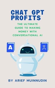  Arief Muinnudin - Chat GPT Profits The Ultimate Guide To Making Money With Conversational AI.