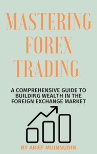 Arief Muinnudin - Mastering Forex Trading A Comprehensive Guide To Building Wealth In The Foreign Exchange Market.