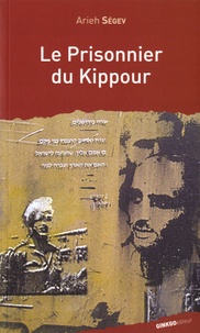 Arieh Segev - Le prisonnier du Kippour - La fêlure d'un mythe.