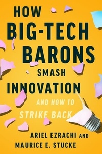 Ariel Ezrachi et Maurice E. Stucke - How Big-Tech Barons Smash Innovation—and How to Strike Back.