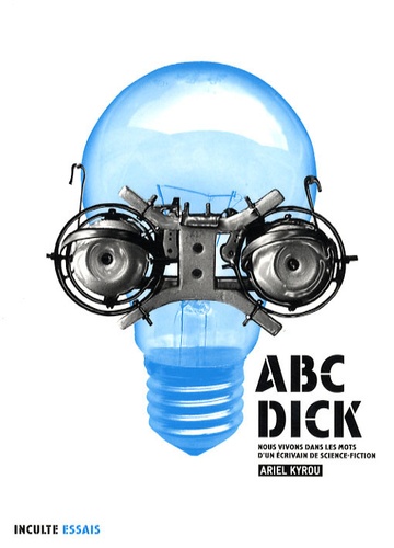 Ariel Kyrou - ABC-Dick - Nous vivons dans les mots d'un écrivain de science-fiction.