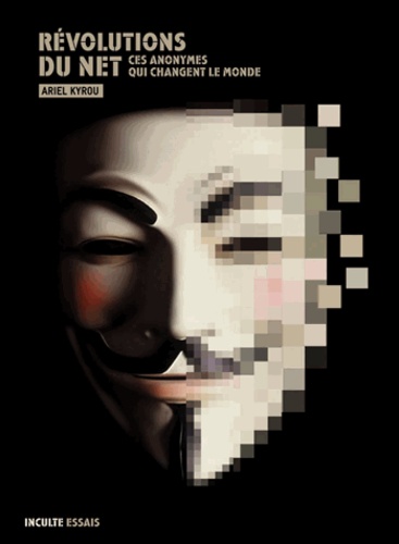 Ariel Kyrou - Révolutions du Net - Ces anonymes qui changent le monde.